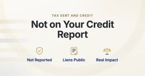 Tax Debt and Credit. Not on Your Credit Report. Not Reported, Liens Public, Real Impact